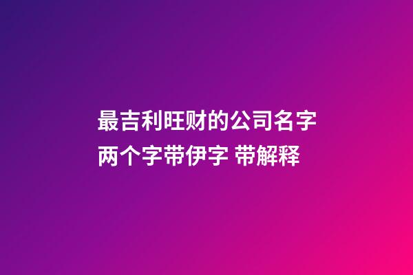 最吉利旺财的公司名字两个字带伊字 带解释-第1张-公司起名-玄机派